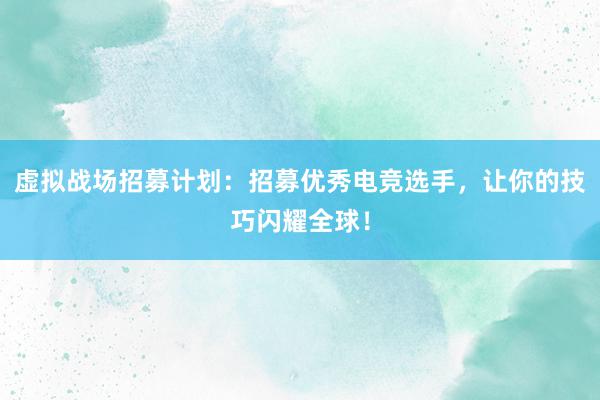 虚拟战场招募计划：招募优秀电竞选手，让你的技巧闪耀全球！