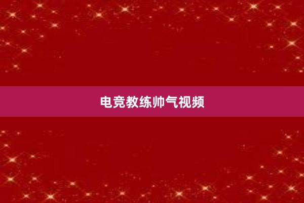 电竞教练帅气视频