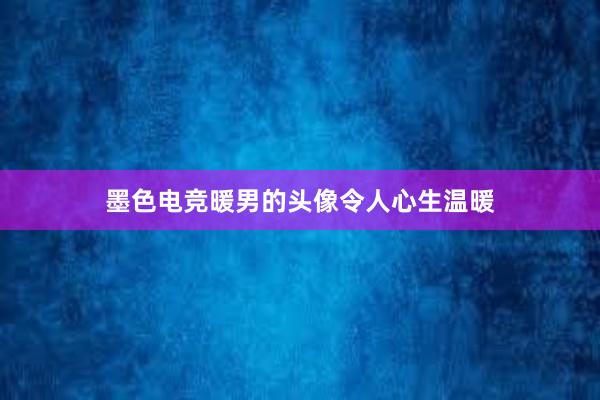 墨色电竞暖男的头像令人心生温暖