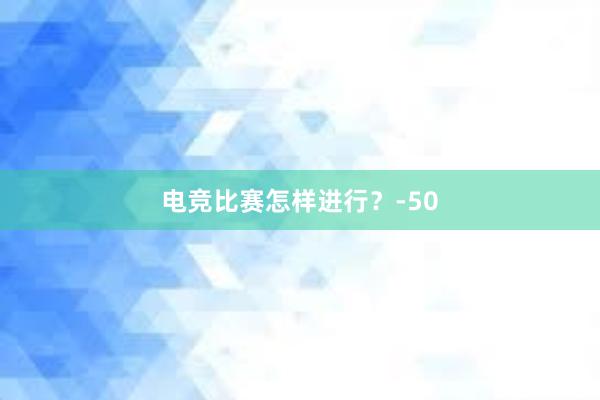 电竞比赛怎样进行？-50