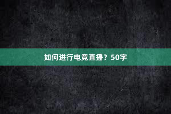 如何进行电竞直播？50字