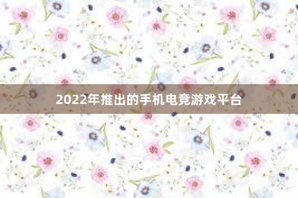 2022年推出的手机电竞游戏平台