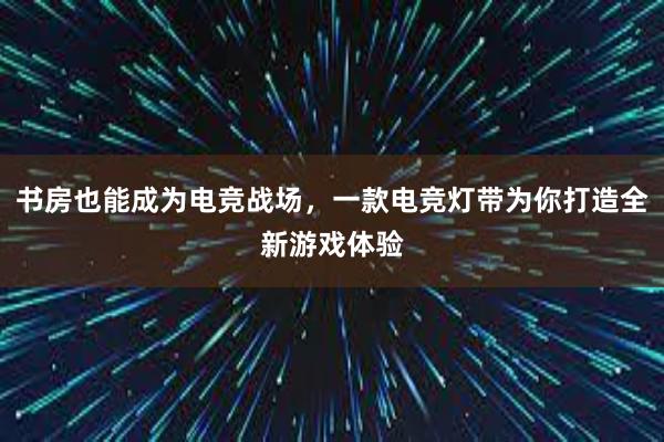 书房也能成为电竞战场，一款电竞灯带为你打造全新游戏体验