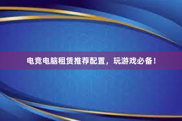 电竞电脑租赁推荐配置，玩游戏必备！