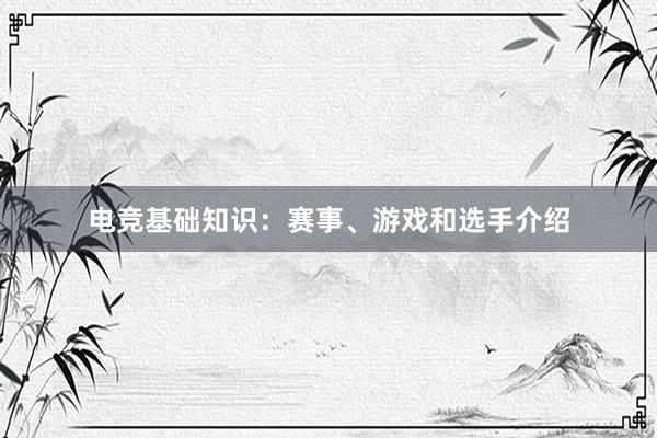 电竞基础知识：赛事、游戏和选手介绍