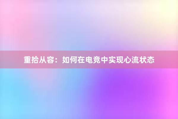 重拾从容：如何在电竞中实现心流状态