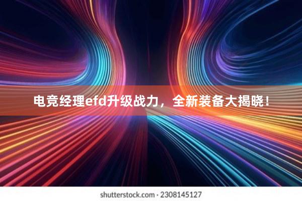 电竞经理efd升级战力，全新装备大揭晓！