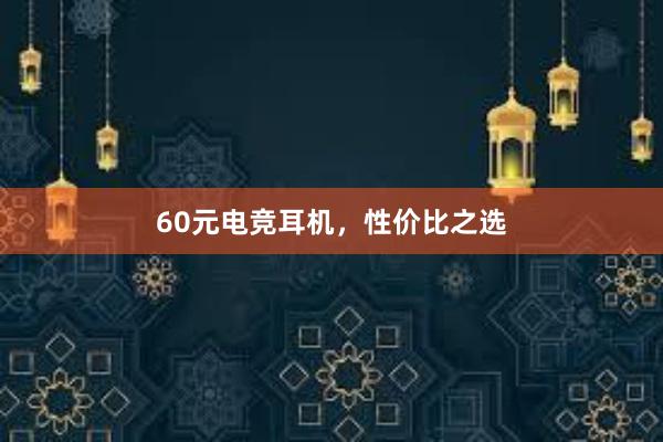 60元电竞耳机，性价比之选