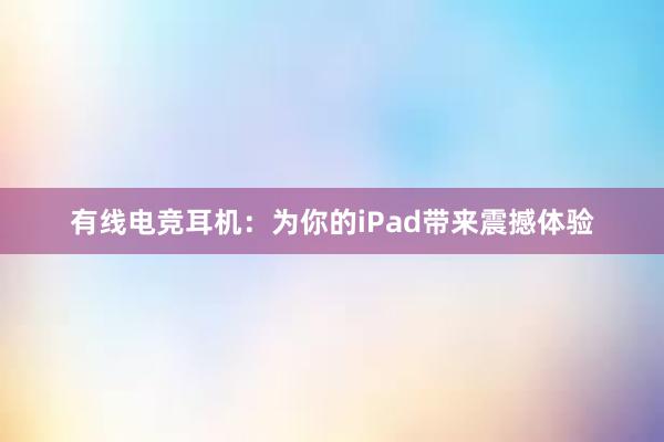 有线电竞耳机：为你的iPad带来震撼体验