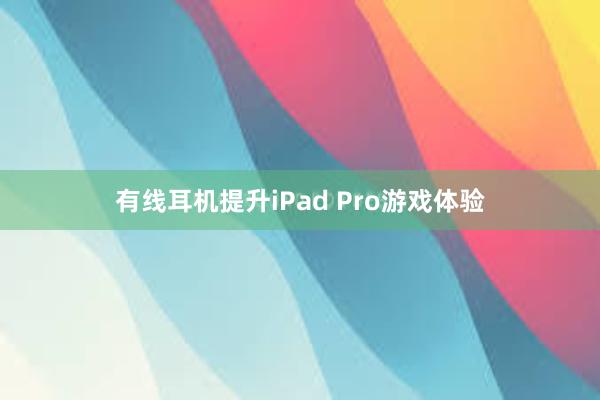 有线耳机提升iPad Pro游戏体验