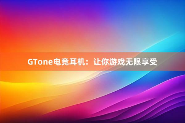 GTone电竞耳机：让你游戏无限享受