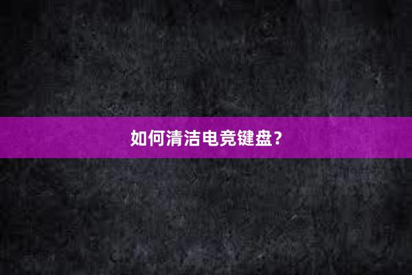 如何清洁电竞键盘？