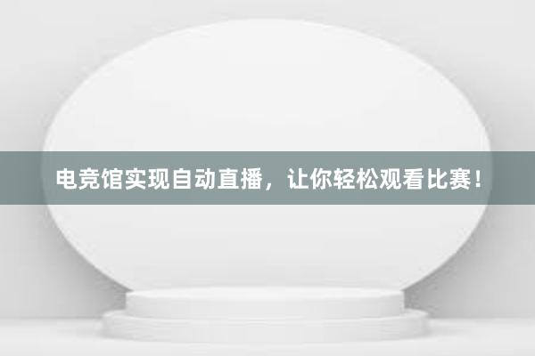 电竞馆实现自动直播，让你轻松观看比赛！