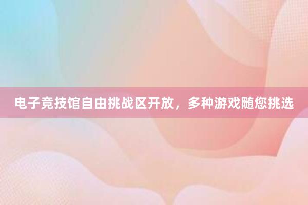 电子竞技馆自由挑战区开放，多种游戏随您挑选