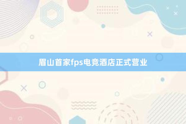 眉山首家fps电竞酒店正式营业