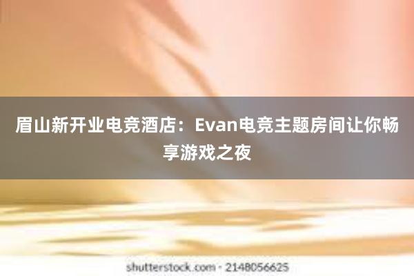 眉山新开业电竞酒店：Evan电竞主题房间让你畅享游戏之夜