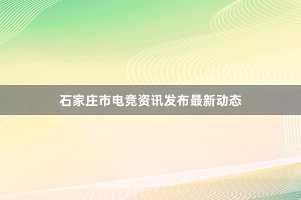 石家庄市电竞资讯发布最新动态