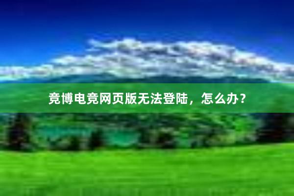 竞博电竞网页版无法登陆，怎么办？