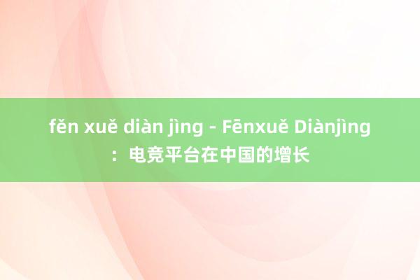 fěn xuě diàn jìng - Fēnxuě Diànjìng：电竞平台在中国的增长