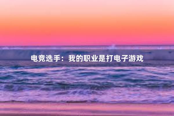 电竞选手：我的职业是打电子游戏