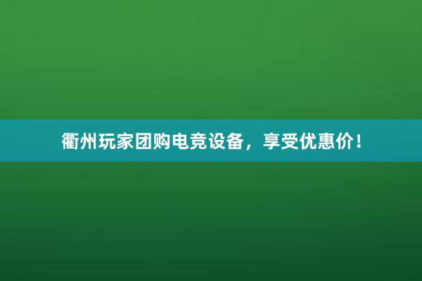 衢州玩家团购电竞设备，享受优惠价！