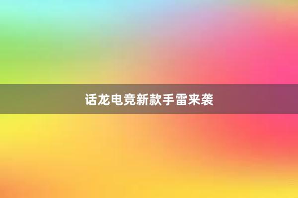 话龙电竞新款手雷来袭