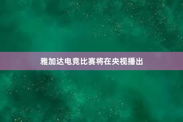 雅加达电竞比赛将在央视播出