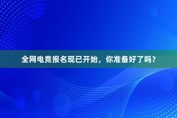 全网电竞报名现已开始，你准备好了吗？